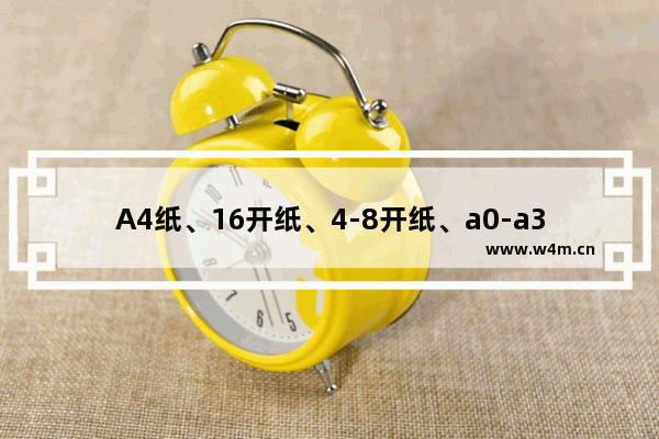 A4纸、16开纸、4-8开纸、a0-a3纸等具体尺寸大小汇总表