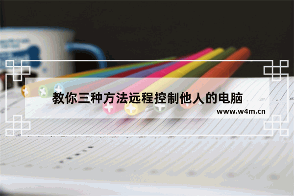 教你三种方法远程控制他人的电脑