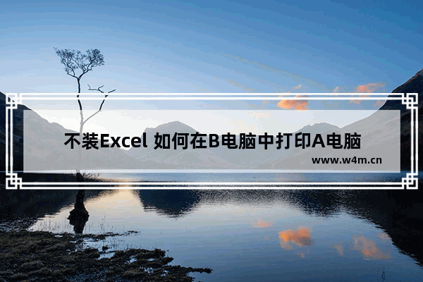 不装Excel 如何在B电脑中打印A电脑编辑好的表格?