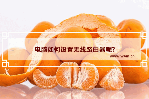 电脑如何设置无线路由器呢?