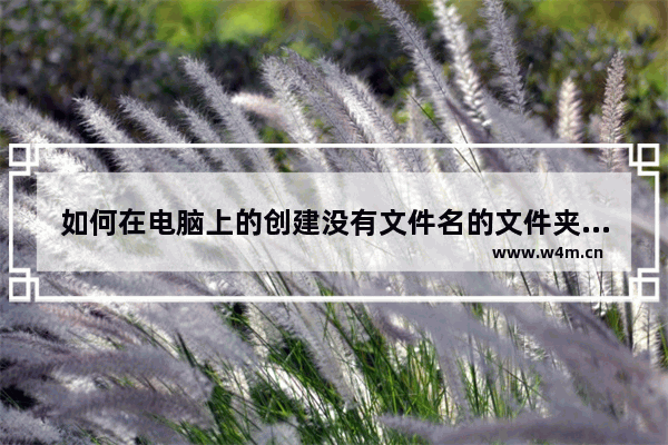 如何在电脑上的创建没有文件名的文件夹 没有文件名的文件夹视频图文教程