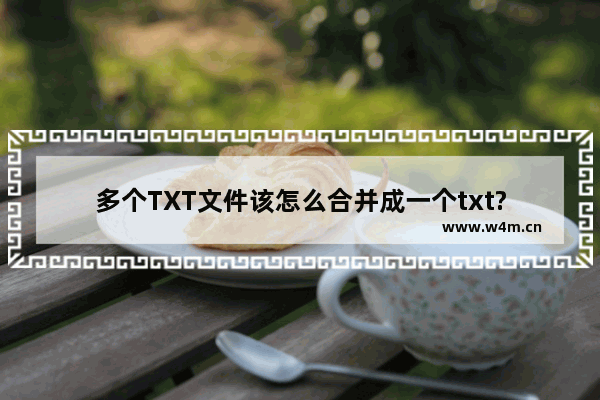 多个TXT文件该怎么合并成一个txt?