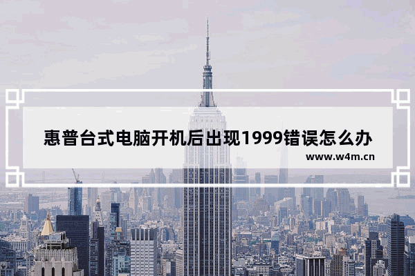 惠普台式电脑开机后出现1999错误怎么办？电脑开机后出现1999错误的解决方法图文教程