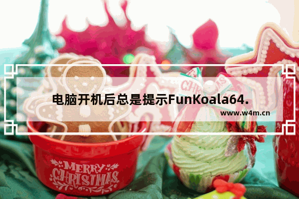 电脑开机后总是提示FunKoala64.dll错误怎么办?