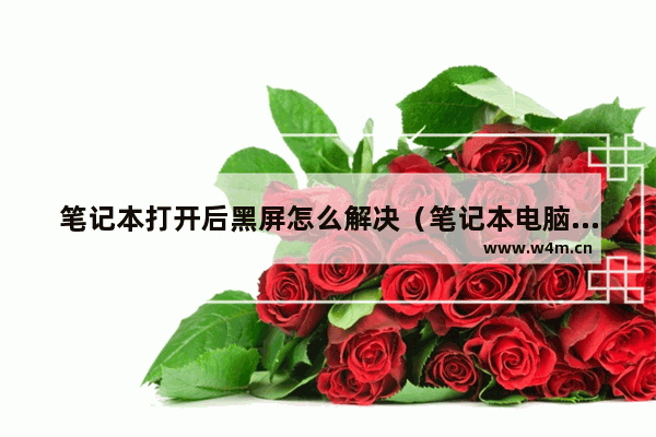 笔记本打开后黑屏怎么解决（笔记本电脑开机黑屏解决方法）