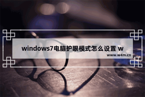 windows7电脑护眼模式怎么设置 windows7电脑护眼模式如何设置