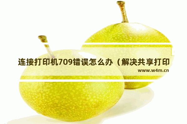 连接打印机709错误怎么办（解决共享打印机0x00000709的方法）