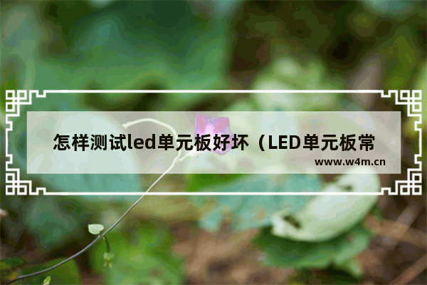 怎样测试led单元板好坏（LED单元板常见的检测方法）