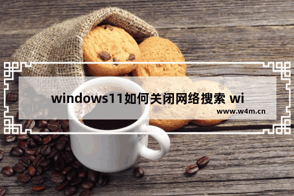 windows11如何关闭网络搜索 windows11怎么关闭网络搜索