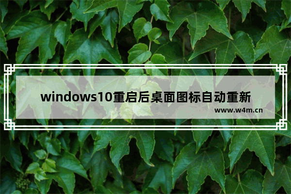 windows10重启后桌面图标自动重新排列怎么办 windows10重启后桌面图标自动重新排列解决方法