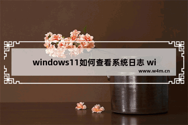 windows11如何查看系统日志 windows11怎么查看系统日志