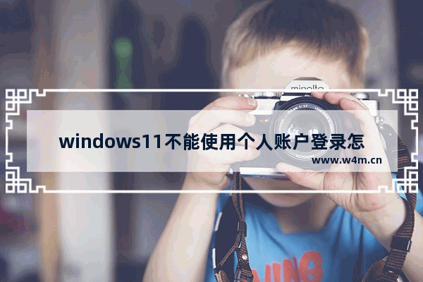 windows11不能使用个人账户登录怎么办 windows11不能个人账户登录解决方法