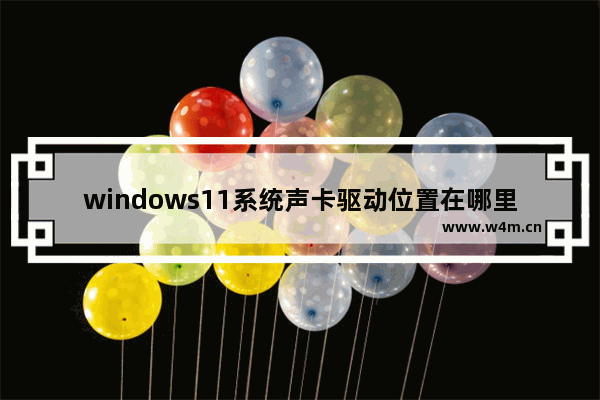 windows11系统声卡驱动位置在哪里 windows11系统声卡驱动位置介绍