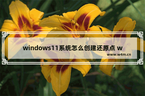 windows11系统怎么创建还原点 windows11系统创建还原点的操作方法详细步骤分享