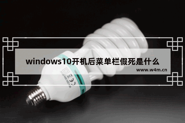 windows10开机后菜单栏假死是什么原因 windows10开机后菜单栏假死解决方法