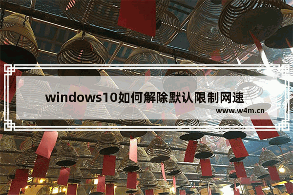 windows10如何解除默认限制网速 windows10怎么解除默认限制网速