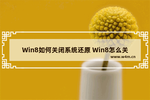 Win8如何关闭系统还原 Win8怎么关闭系统还原