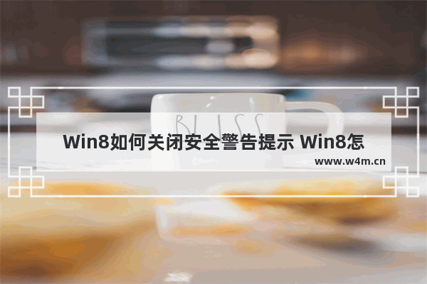 Win8如何关闭安全警告提示 Win8怎么关闭安全警告提示