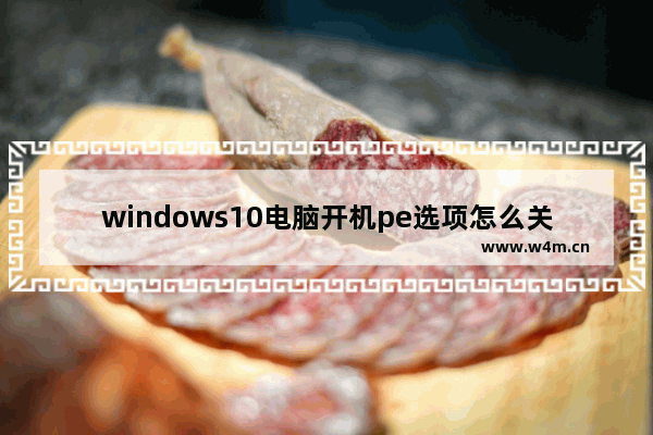 windows10电脑开机pe选项怎么关闭 windows10取消开机pe选项的方法