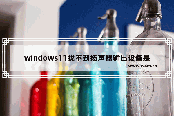 windows11找不到扬声器输出设备是怎么回事 windows11找不到扬声器输出设备解决方法