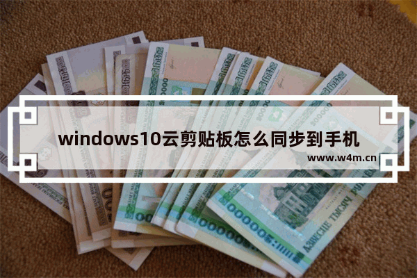 windows10云剪贴板怎么同步到手机 windows10云剪贴板如何同步到手机