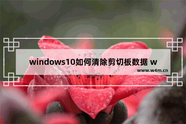 windows10如何清除剪切板数据 windows10怎么清除剪切板数据