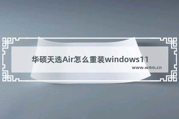 华硕天选Air怎么重装windows11系统 华硕天选Air重装windows11的方法