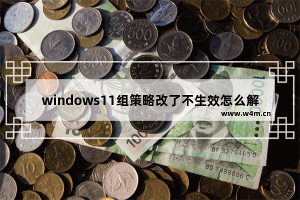 windows11组策略改了不生效怎么解决 windows11组策略改了不生效解决方法