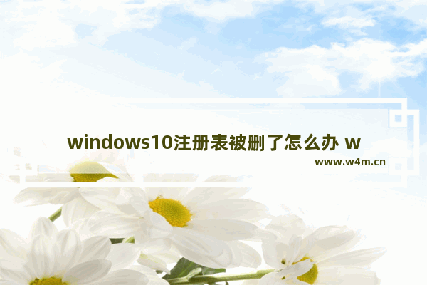 windows10注册表被删了怎么办 windows10删除的注册表恢复方法分享