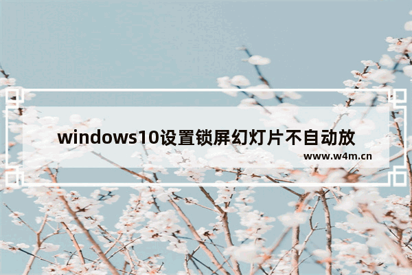 windows10设置锁屏幻灯片不自动放映怎么办 设置锁屏幻灯片不自动放映的解决方法