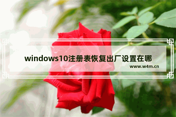 windows10注册表恢复出厂设置在哪里 windows10注册表恢复出厂设置教学