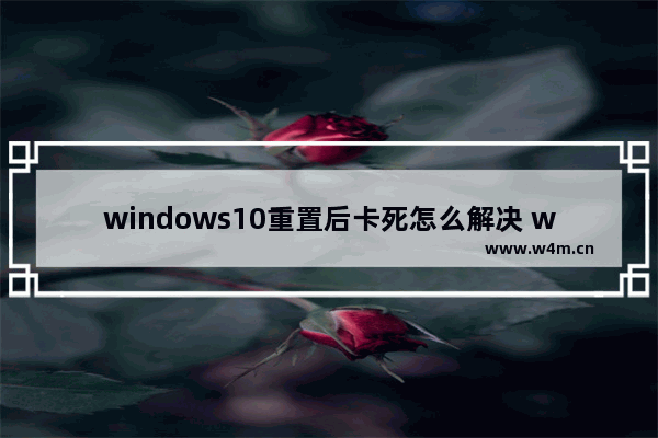 windows10重置后卡死怎么解决 windows10重置后卡死解决方法