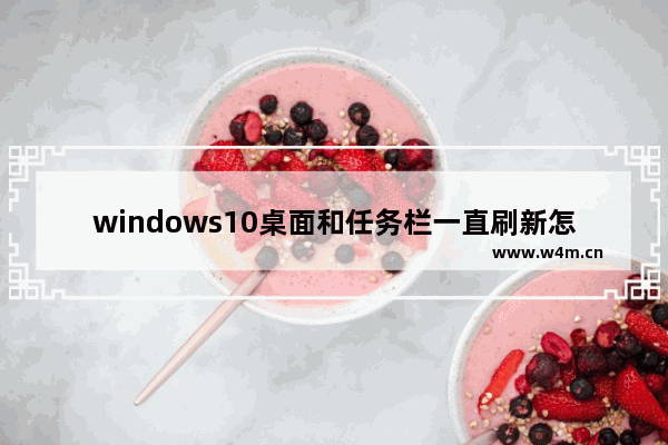 windows10桌面和任务栏一直刷新怎么回事 windows10桌面和任务栏一直刷新解决方法