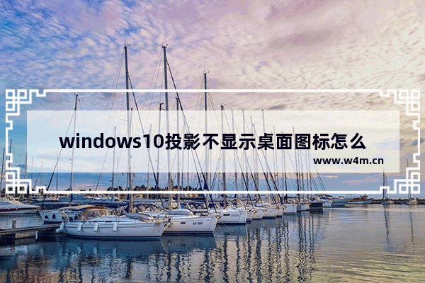 windows10投影不显示桌面图标怎么办 windows10投影不显示桌面图标的解决方法