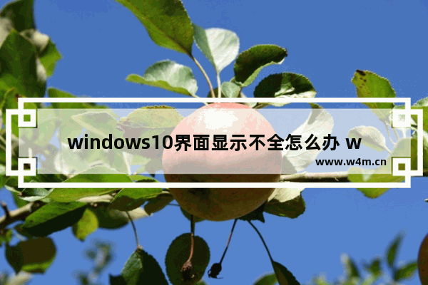 windows10界面显示不全怎么办 windows10界面显示不全的解决方法