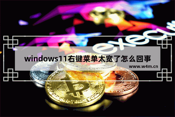 windows11右键菜单太宽了怎么回事 windows11右键菜单太宽了解决方法