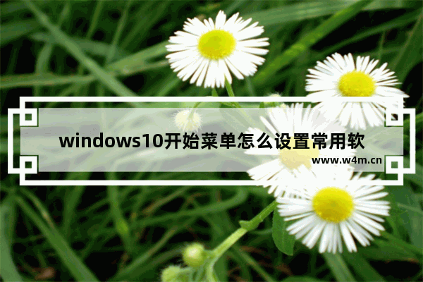 windows10开始菜单怎么设置常用软件 windows10开始菜单如何设置常用软件