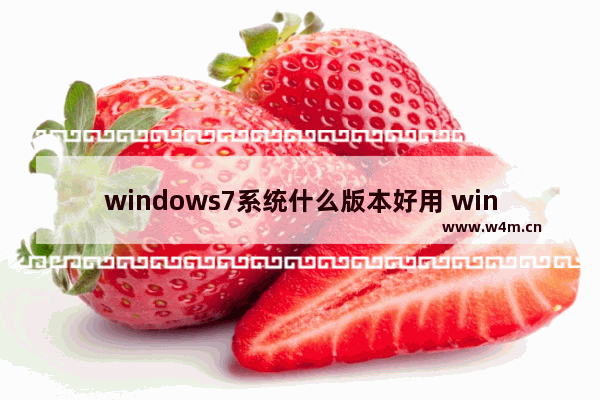 windows7系统什么版本好用 windows7哪个版本最好用