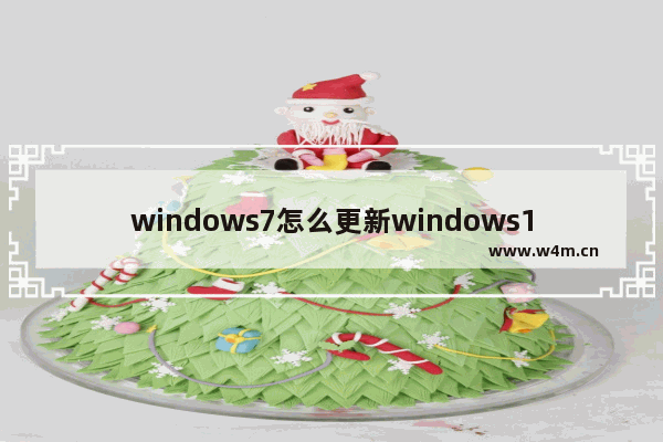 windows7怎么更新windows10系统网站 windows7怎么更新windows10系统花钱吗