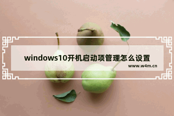 windows10开机启动项管理怎么设置 windows10开机启动项管理设置方法