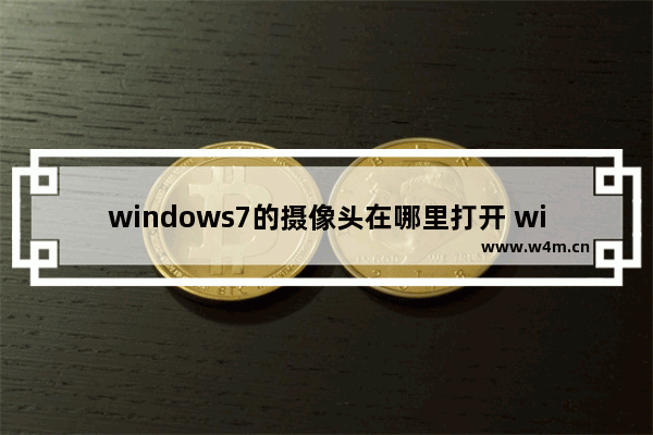 windows7的摄像头在哪里打开 windows7电脑的摄像头在哪里打开