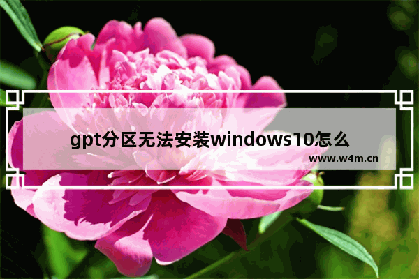 gpt分区无法安装windows10怎么解决 gpt分区无法安装windows10解决方法