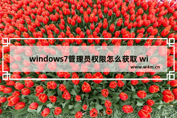 windows7管理员权限怎么获取 windows7管理员权限获取方式