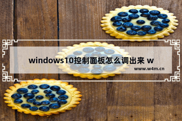 windows10控制面板怎么调出来 windows10控制面板怎么打开