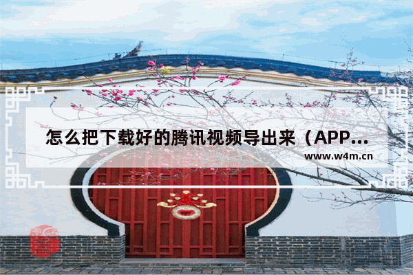 怎么把下载好的腾讯视频导出来（APP下载的视频都在哪）