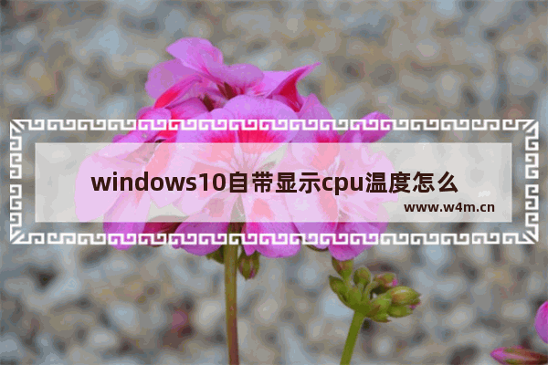 windows10自带显示cpu温度怎么看 如何看windows10自带显示cpu温度