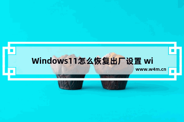 Windows11怎么恢复出厂设置 windows11电脑怎么恢复出厂设置