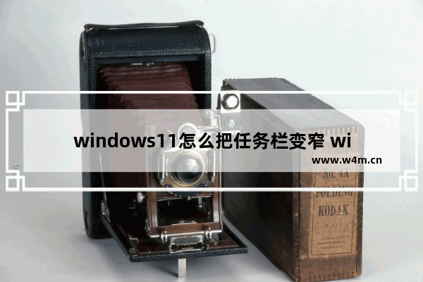 windows11怎么把任务栏变窄 windows11把任务栏变窄方法