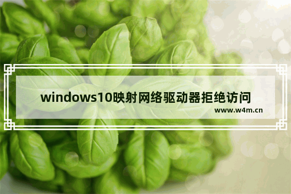 windows10映射网络驱动器拒绝访问怎么办 windows10映射网络驱动器拒绝访问解决办法