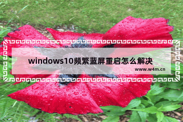 windows10频繁蓝屏重启怎么解决 windows10频繁蓝屏重启解决方法